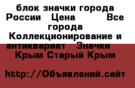 блок значки города России › Цена ­ 300 - Все города Коллекционирование и антиквариат » Значки   . Крым,Старый Крым